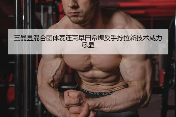 王曼昱混合团体赛连克早田希娜反手拧拉新技术威力尽显