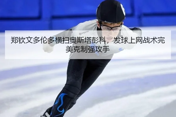 郑钦文多伦多横扫奥斯塔彭科，发球上网战术完美克制强攻手